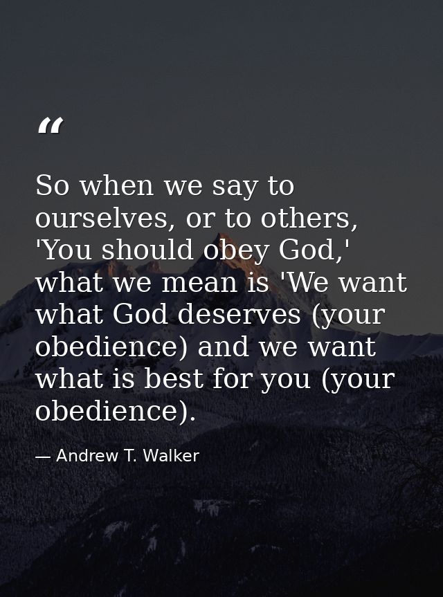 So when we say to ourselves, or to others, 'You should obey God,' what we mean is 'We want what God deserves (your obedi — Andrew T. Walker