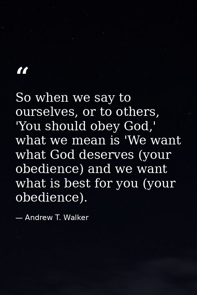 So when we say to ourselves, or to others, 'You should obey God,' what we mean is 'We want what God deserves (your obedi — Andrew T. Walker