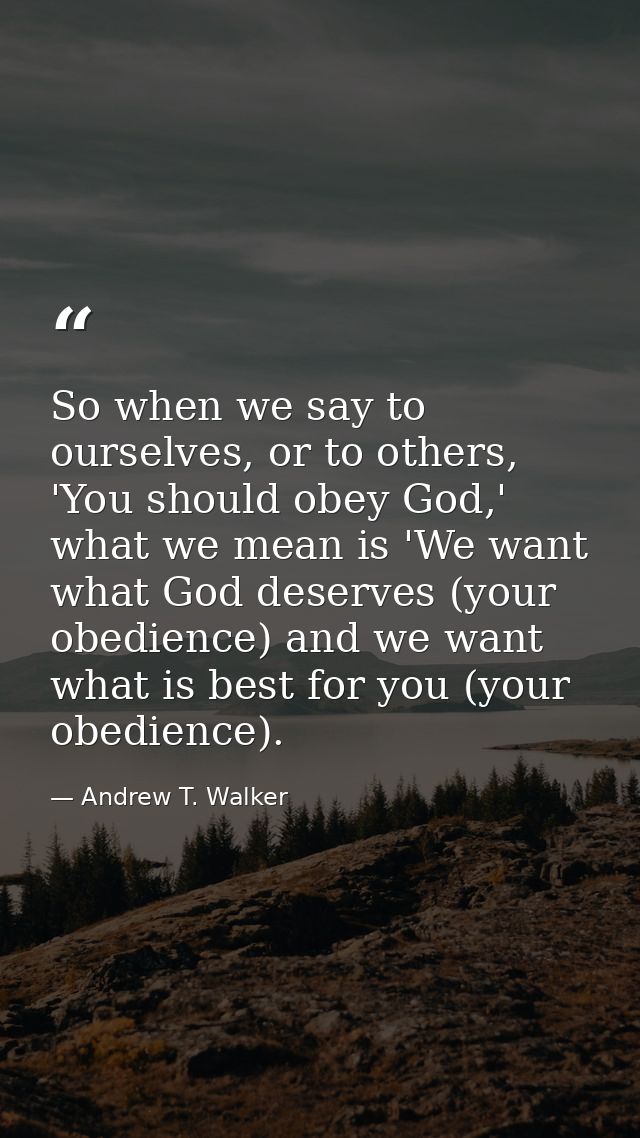 So when we say to ourselves, or to others, 'You should obey God,' what we mean is 'We want what God deserves (your obedi — Andrew T. Walker