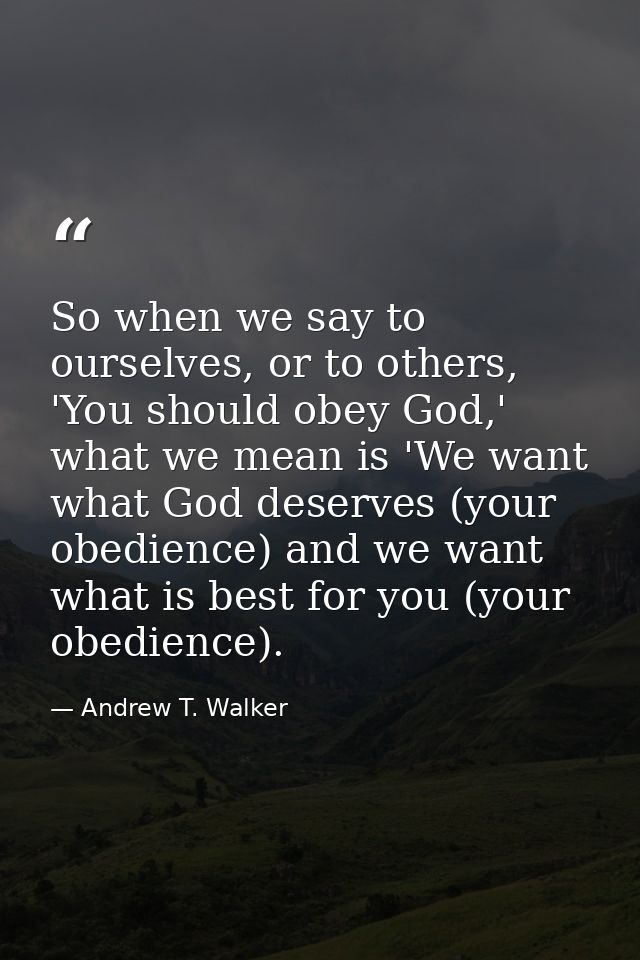 So when we say to ourselves, or to others, 'You should obey God,' what we mean is 'We want what God deserves (your obedi — Andrew T. Walker