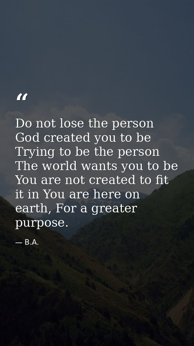 Do not lose the person God created you to be Trying to be the person The world wants you to be You are not created to fi — B.A.