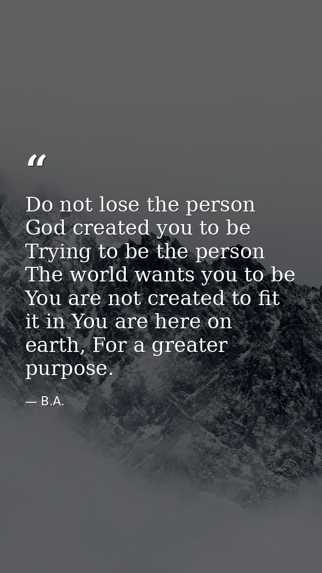 Do not lose the person God created you to be Trying to be the person The world wants you to be You are not created to fi — B.A.