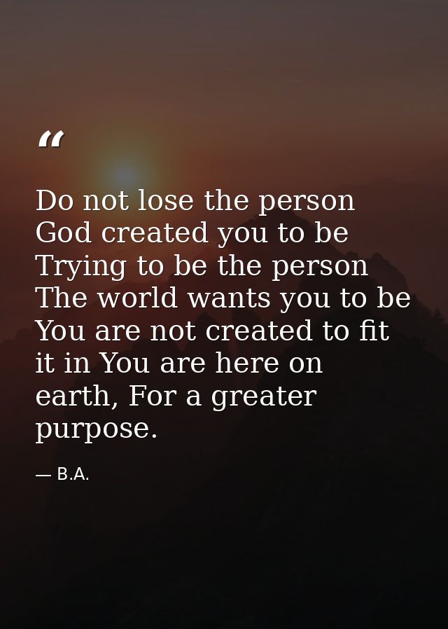 Do not lose the person God created you to be Trying to be the person The world wants you to be You are not created to fi — B.A.