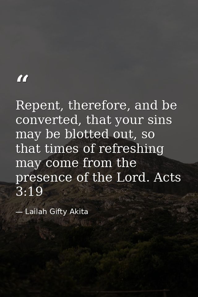 Repent, therefore, and be converted, that your sins may be blotted out, so that times of refreshing may come from the pr — Lailah Gifty Akita