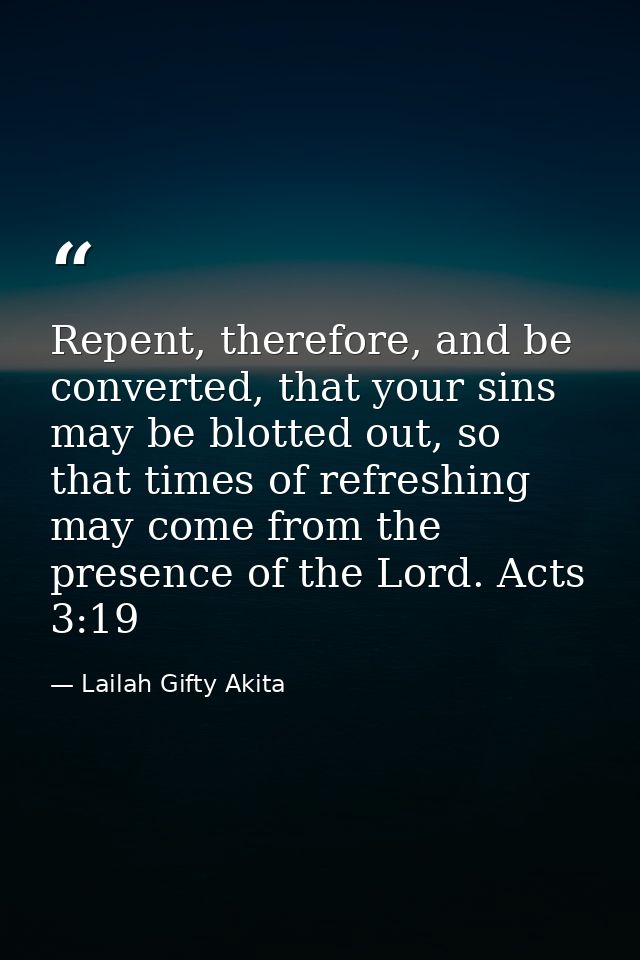 Repent, therefore, and be converted, that your sins may be blotted out, so that times of refreshing may come from the pr — Lailah Gifty Akita