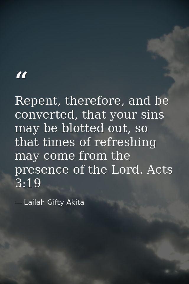Repent, therefore, and be converted, that your sins may be blotted out, so that times of refreshing may come from the pr — Lailah Gifty Akita