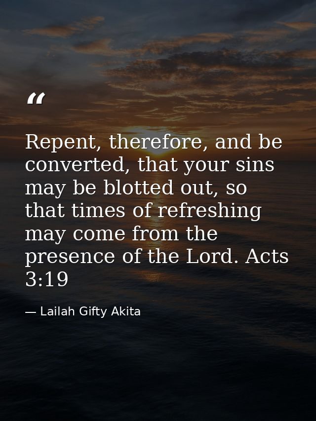 Repent, therefore, and be converted, that your sins may be blotted out, so that times of refreshing may come from the pr — Lailah Gifty Akita