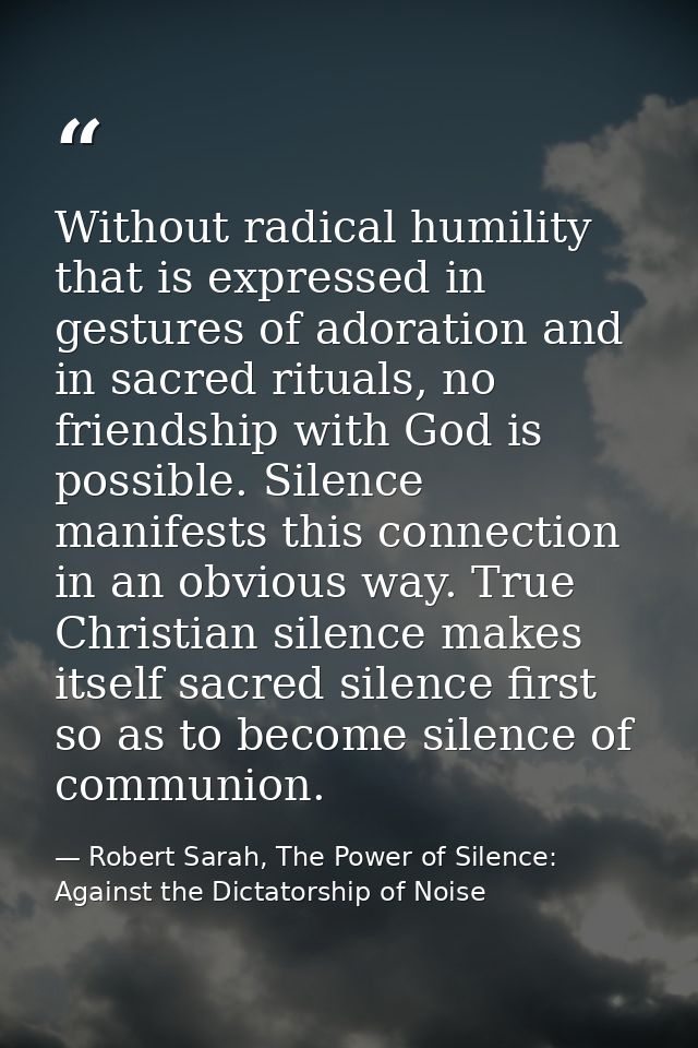 Without radical humility that is expressed in gestures of adoration and in sacred rituals, no friendship with God is pos — Robert Sarah, The Power of Silence: Against the Dictatorship of Noise