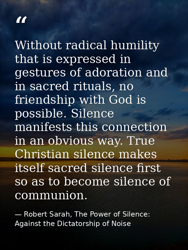 Without radical humility that is expressed in gestures of adoration and in sacred rituals, no friendship with God is pos — Robert Sarah, The Power of Silence: Against the Dictatorship of Noise