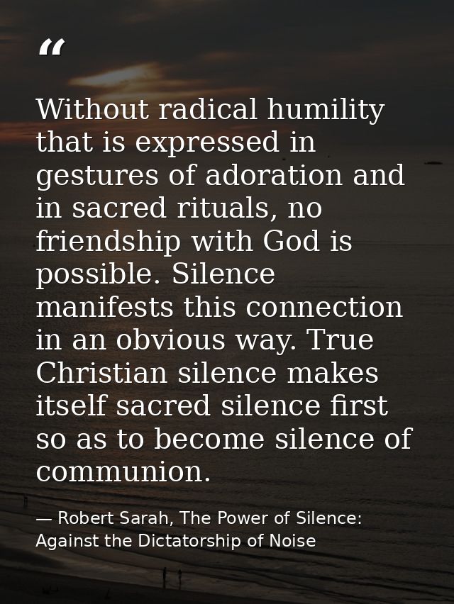 Without radical humility that is expressed in gestures of adoration and in sacred rituals, no friendship with God is pos — Robert Sarah, The Power of Silence: Against the Dictatorship of Noise