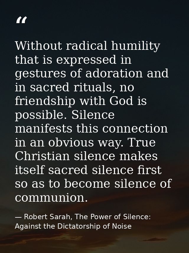 Without radical humility that is expressed in gestures of adoration and in sacred rituals, no friendship with God is pos — Robert Sarah, The Power of Silence: Against the Dictatorship of Noise