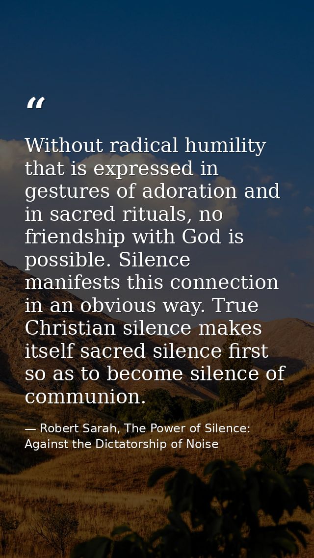 Without radical humility that is expressed in gestures of adoration and in sacred rituals, no friendship with God is pos — Robert Sarah, The Power of Silence: Against the Dictatorship of Noise