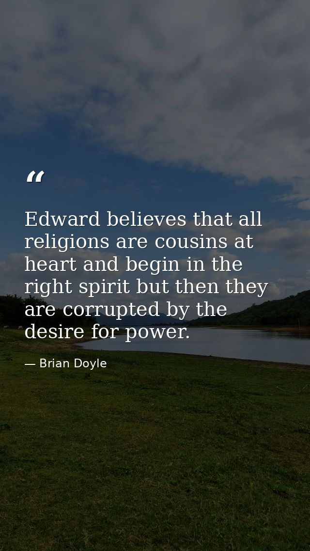 Edward believes that all religions are cousins at heart and begin in the right spirit but then they are corrupted by the — Brian Doyle