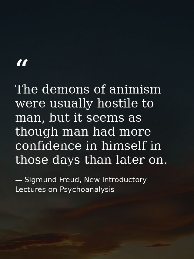 The demons of animism were usually hostile to man, but it seems as though man had more confidence in himself in those da — Sigmund Freud, New Introductory Lectures on Psychoanalysis