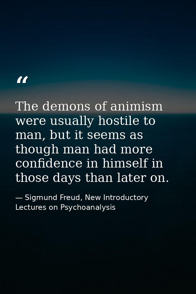 The demons of animism were usually hostile to man, but it seems as though man had more confidence in himself in those da — Sigmund Freud, New Introductory Lectures on Psychoanalysis