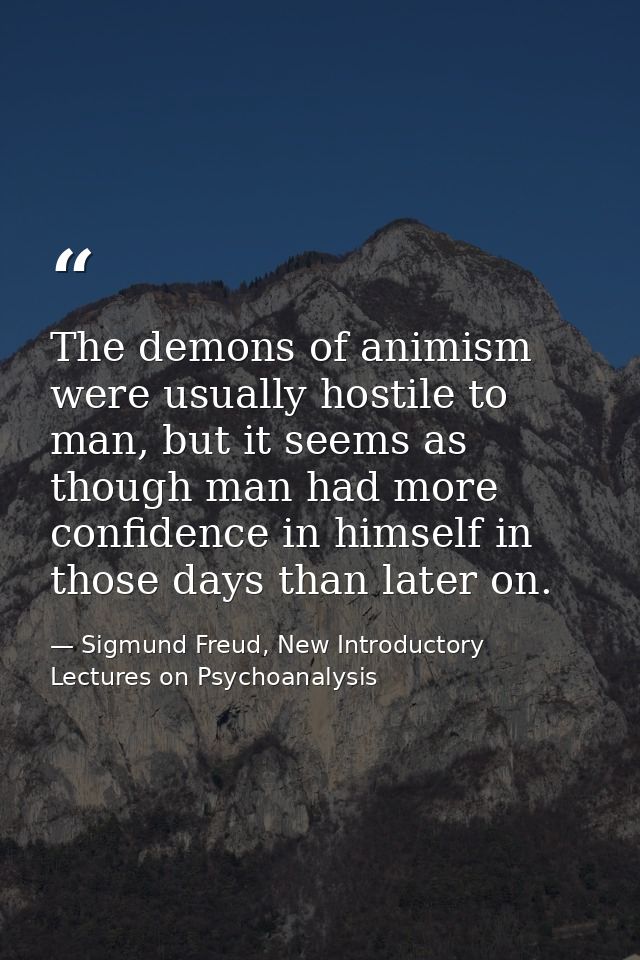 The demons of animism were usually hostile to man, but it seems as though man had more confidence in himself in those da — Sigmund Freud, New Introductory Lectures on Psychoanalysis