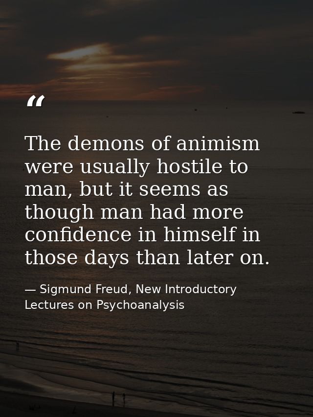 The demons of animism were usually hostile to man, but it seems as though man had more confidence in himself in those da — Sigmund Freud, New Introductory Lectures on Psychoanalysis