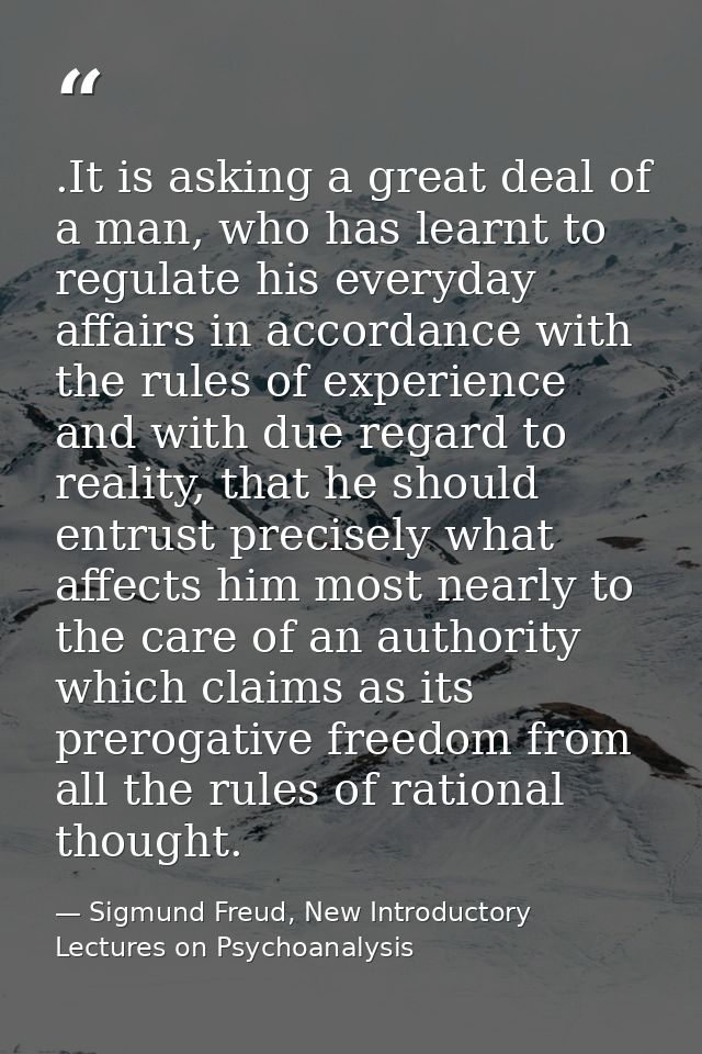 .It is asking a great deal of a man, who has learnt to regulate his everyday affairs in accordance with the rules of exp — Sigmund Freud, New Introductory Lectures on Psychoanalysis