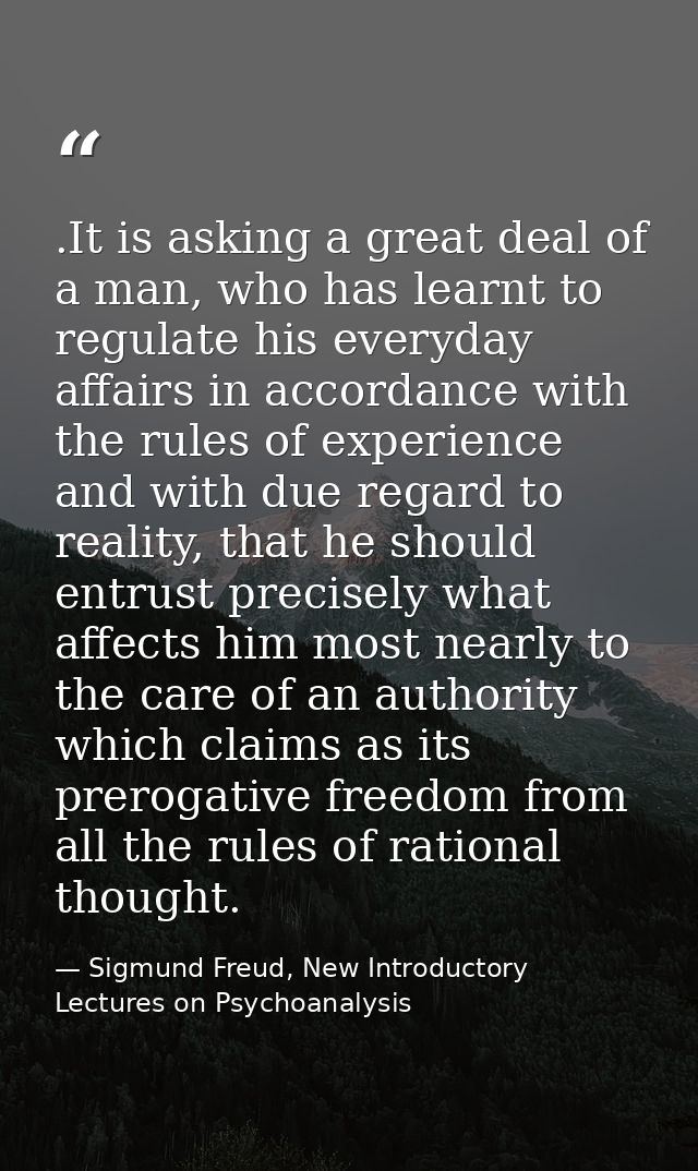 .It is asking a great deal of a man, who has learnt to regulate his everyday affairs in accordance with the rules of exp — Sigmund Freud, New Introductory Lectures on Psychoanalysis
