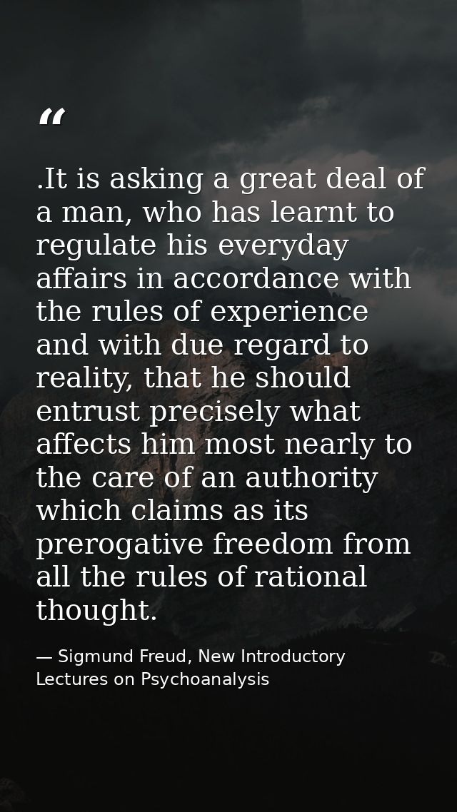 .It is asking a great deal of a man, who has learnt to regulate his everyday affairs in accordance with the rules of exp — Sigmund Freud, New Introductory Lectures on Psychoanalysis