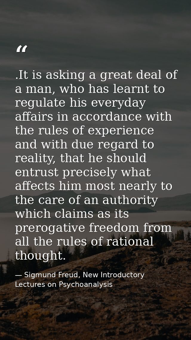 .It is asking a great deal of a man, who has learnt to regulate his everyday affairs in accordance with the rules of exp — Sigmund Freud, New Introductory Lectures on Psychoanalysis