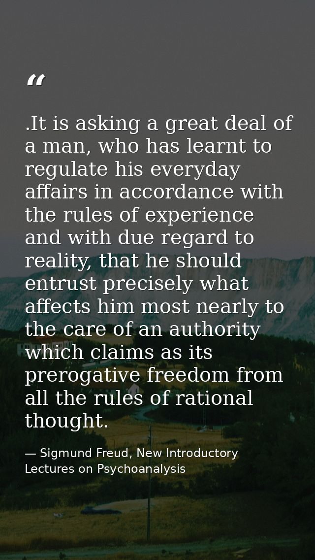.It is asking a great deal of a man, who has learnt to regulate his everyday affairs in accordance with the rules of exp — Sigmund Freud, New Introductory Lectures on Psychoanalysis