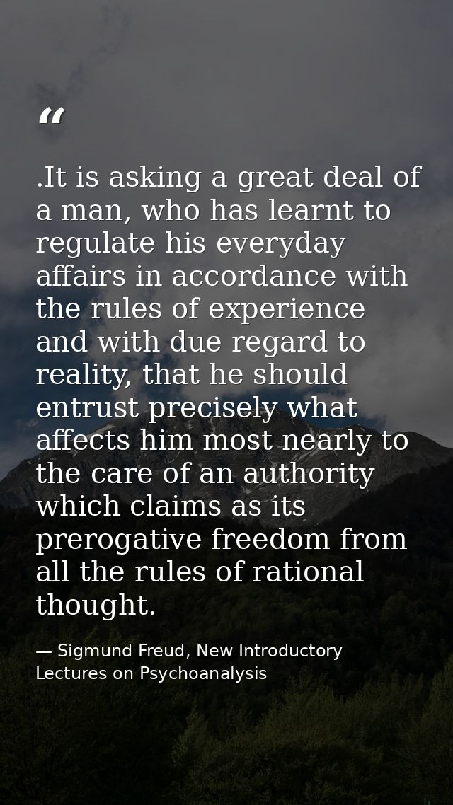 .It is asking a great deal of a man, who has learnt to regulate his everyday affairs in accordance with the rules of exp — Sigmund Freud, New Introductory Lectures on Psychoanalysis