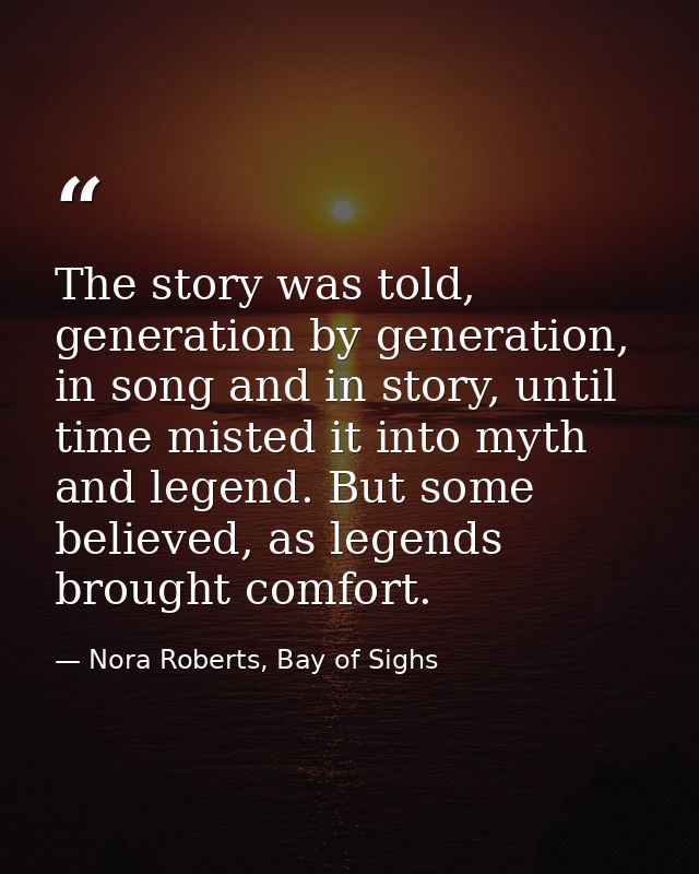 The story was told, generation by generation, in song and in story, until time misted it into myth and legend. But some  — Nora Roberts, Bay of Sighs