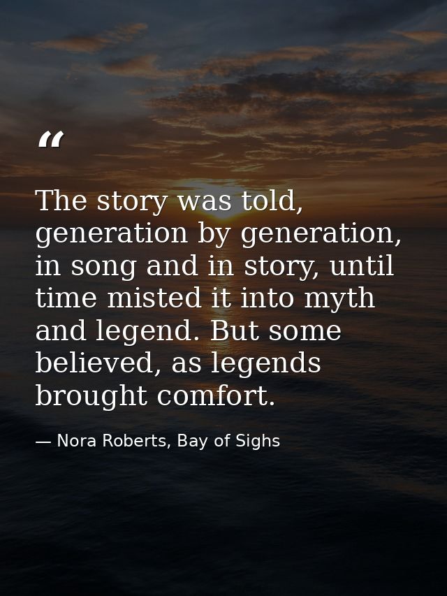 The story was told, generation by generation, in song and in story, until time misted it into myth and legend. But some  — Nora Roberts, Bay of Sighs