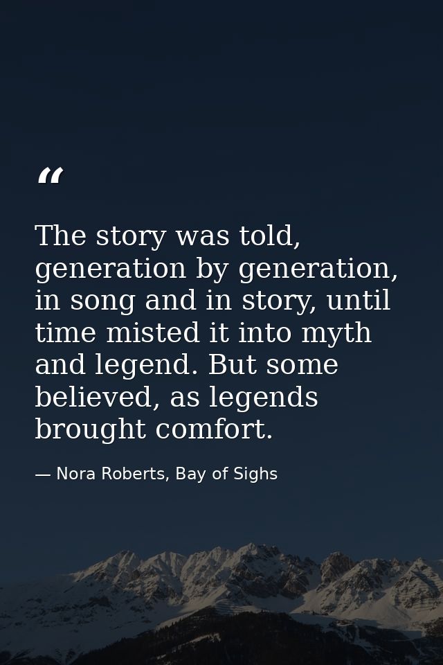 The story was told, generation by generation, in song and in story, until time misted it into myth and legend. But some  — Nora Roberts, Bay of Sighs