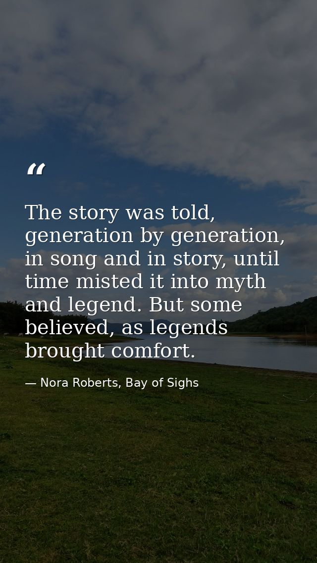 The story was told, generation by generation, in song and in story, until time misted it into myth and legend. But some  — Nora Roberts, Bay of Sighs