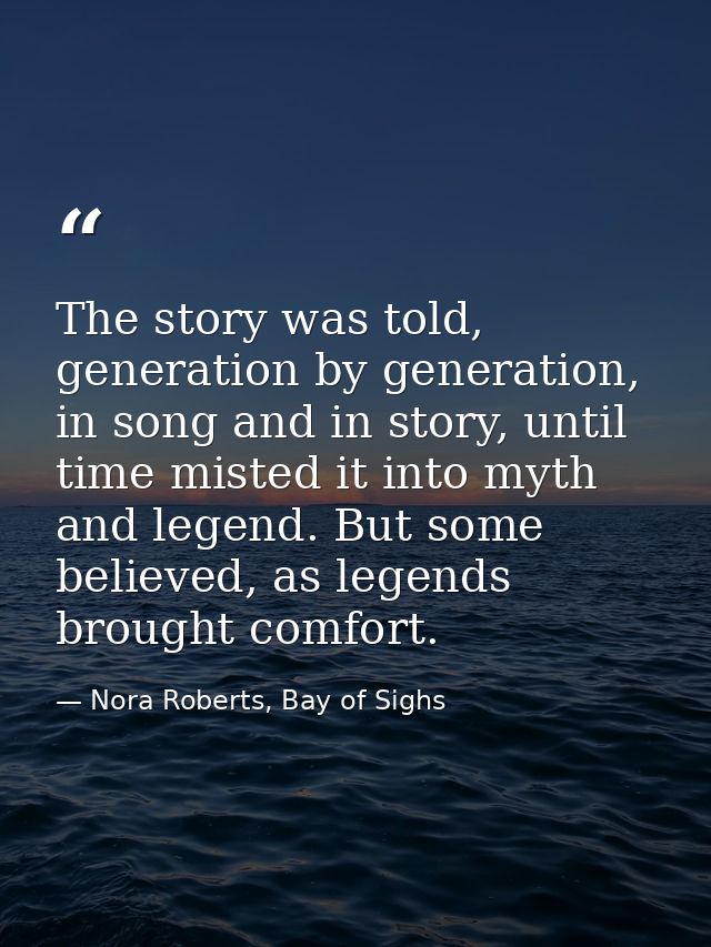 The story was told, generation by generation, in song and in story, until time misted it into myth and legend. But some  — Nora Roberts, Bay of Sighs