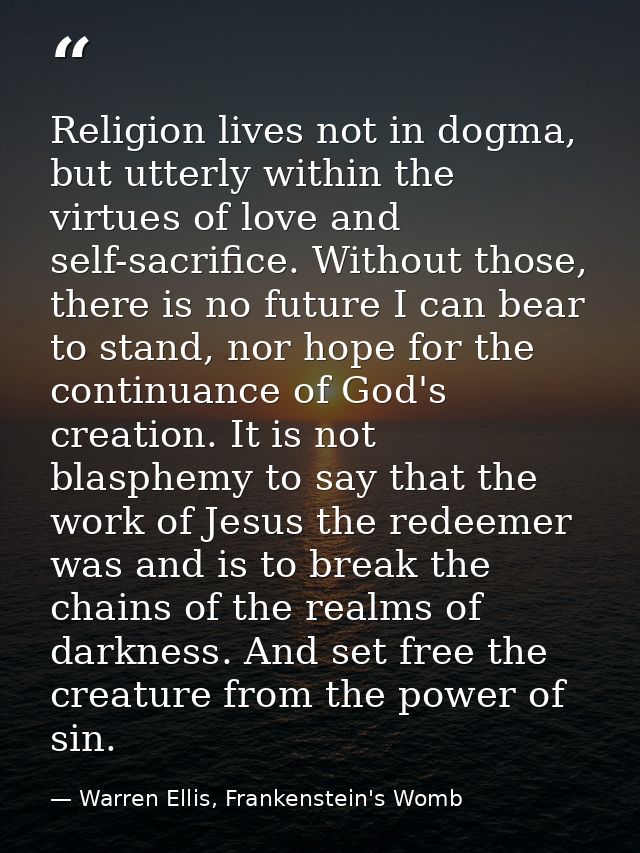 Religion lives not in dogma, but utterly within the virtues of love and self-sacrifice. Without those, there is no futur — Warren Ellis, Frankenstein's Womb