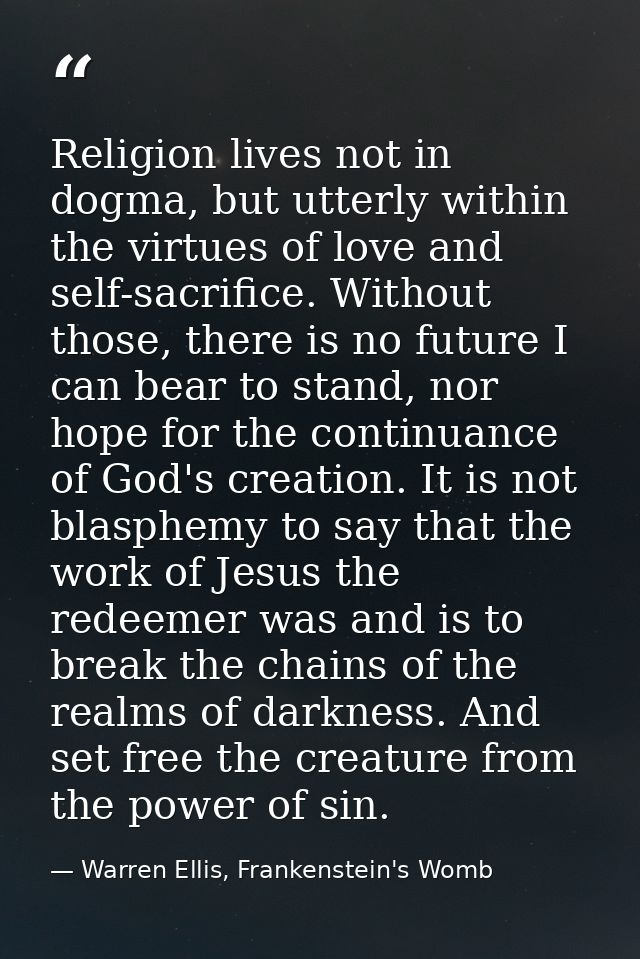Religion lives not in dogma, but utterly within the virtues of love and self-sacrifice. Without those, there is no futur — Warren Ellis, Frankenstein's Womb