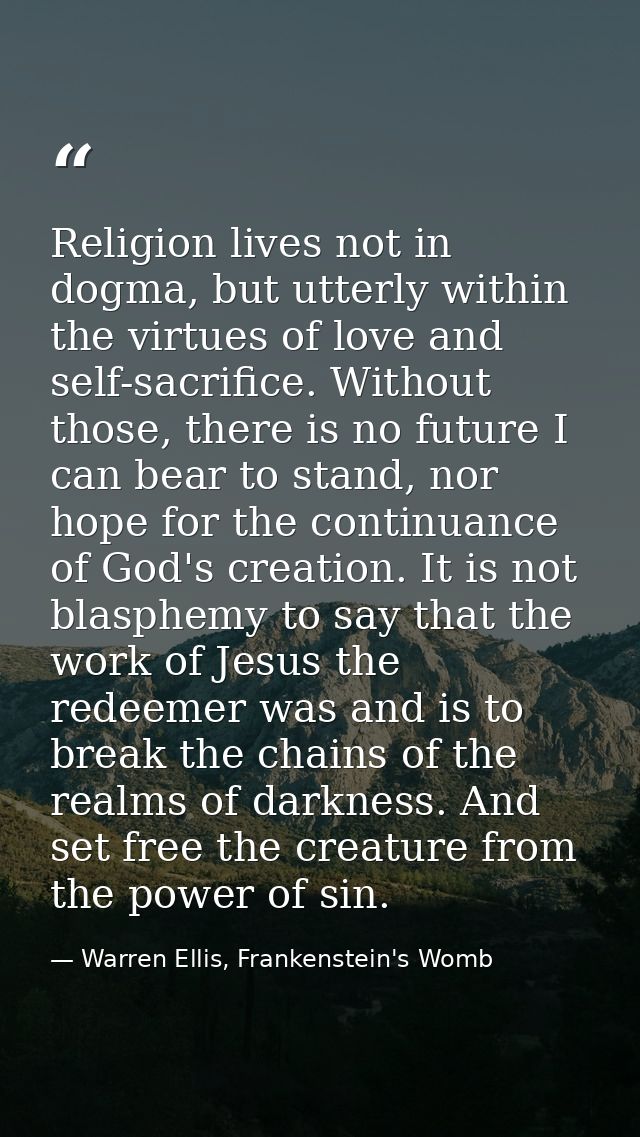 Religion lives not in dogma, but utterly within the virtues of love and self-sacrifice. Without those, there is no futur — Warren Ellis, Frankenstein's Womb