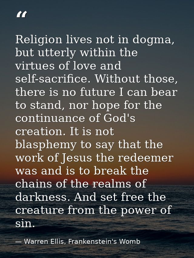 Religion lives not in dogma, but utterly within the virtues of love and self-sacrifice. Without those, there is no futur — Warren Ellis, Frankenstein's Womb