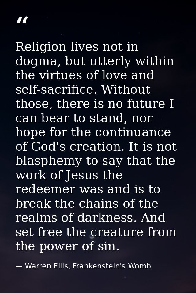 Religion lives not in dogma, but utterly within the virtues of love and self-sacrifice. Without those, there is no futur — Warren Ellis, Frankenstein's Womb