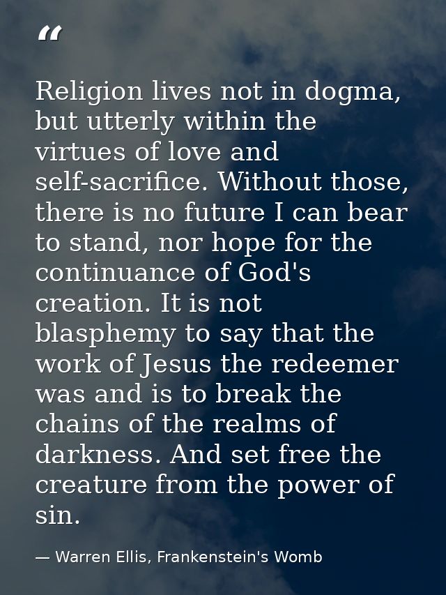 Religion lives not in dogma, but utterly within the virtues of love and self-sacrifice. Without those, there is no futur — Warren Ellis, Frankenstein's Womb