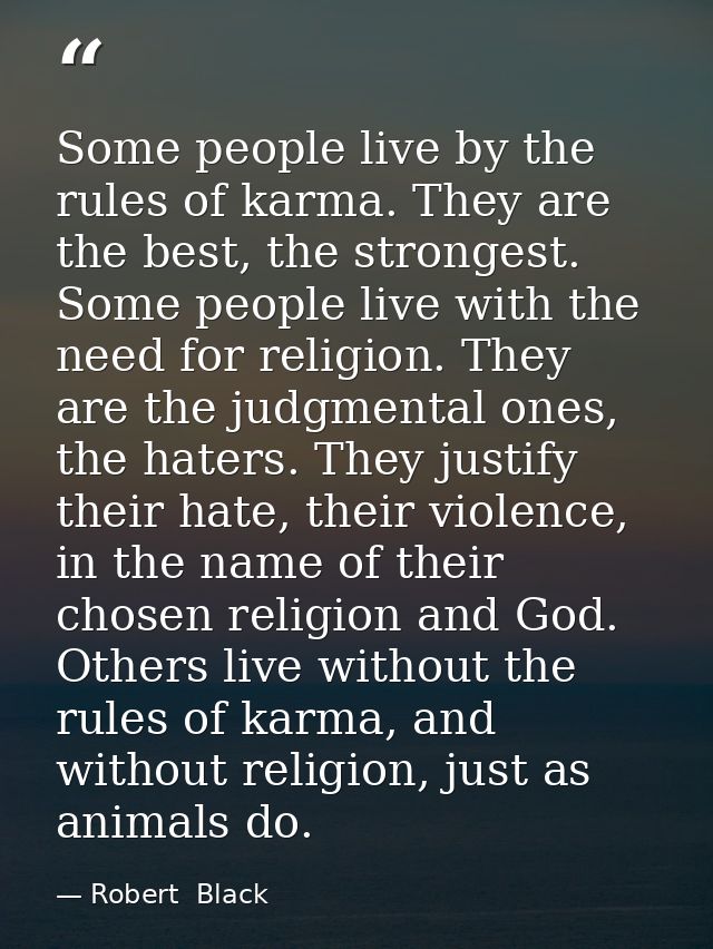 Some people live by the rules of karma. They are the best, the strongest. Some people live with the need for religion. T — Robert  Black