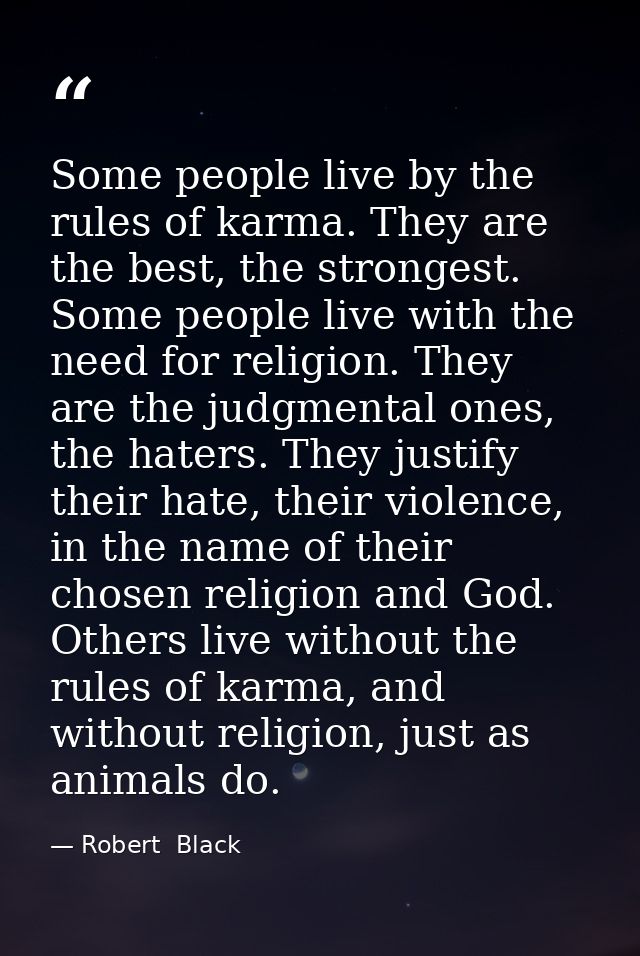 Some people live by the rules of karma. They are the best, the strongest. Some people live with the need for religion. T — Robert  Black