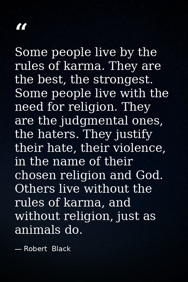 Some people live by the rules of karma. They are the best, the strongest. Some people live with the need for religion. T — Robert  Black