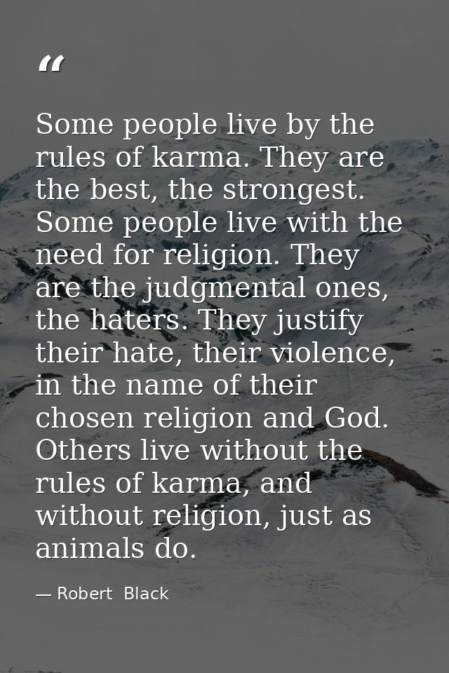 Some people live by the rules of karma. They are the best, the strongest. Some people live with the need for religion. T — Robert  Black