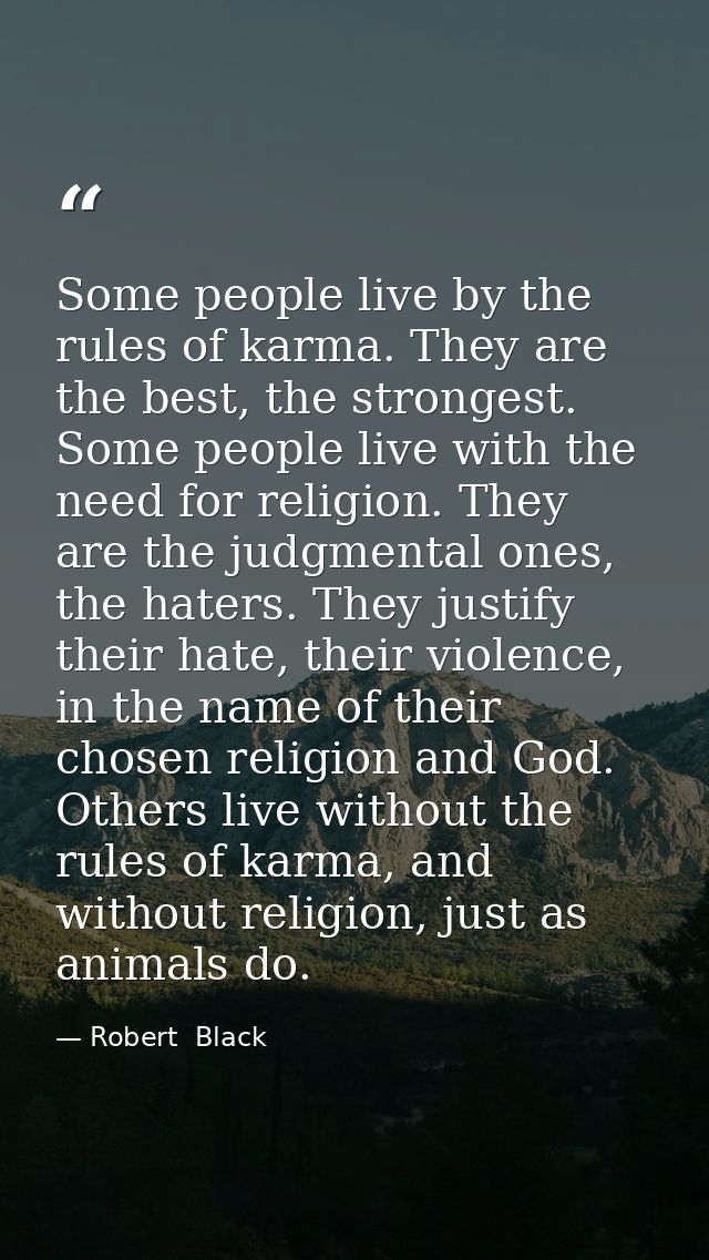 Some people live by the rules of karma. They are the best, the strongest. Some people live with the need for religion. T — Robert  Black