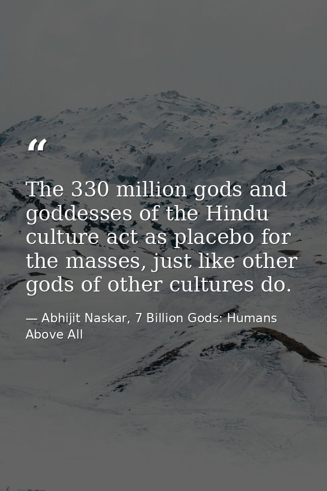 The 330 million gods and goddesses of the Hindu culture act as placebo for the masses, just like other gods of other cul — Abhijit Naskar, 7 Billion Gods: Humans Above All