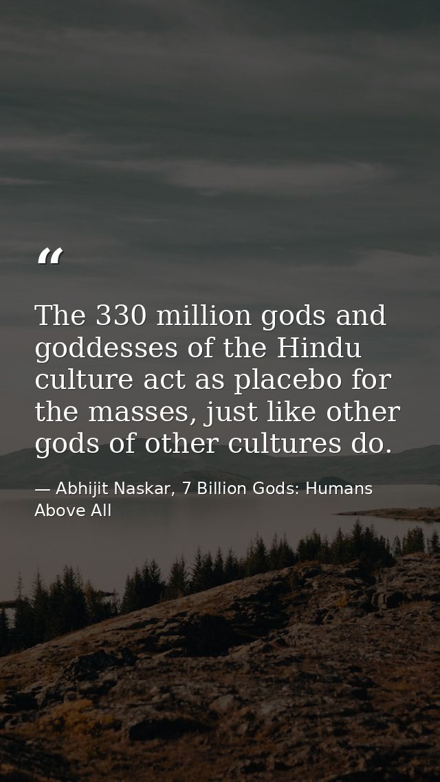 The 330 million gods and goddesses of the Hindu culture act as placebo for the masses, just like other gods of other cul — Abhijit Naskar, 7 Billion Gods: Humans Above All