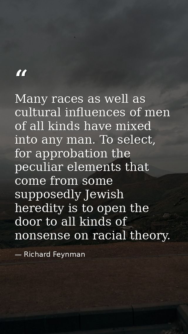 Many races as well as cultural influences of men of all kinds have mixed into any man. To select, for approbation the pe — Richard Feynman