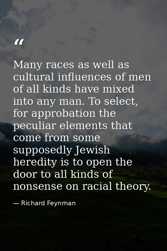 Many races as well as cultural influences of men of all kinds have mixed into any man. To select, for approbation the pe — Richard Feynman