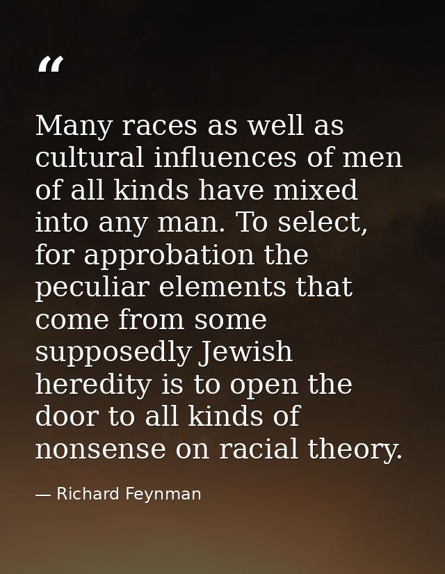 Many races as well as cultural influences of men of all kinds have mixed into any man. To select, for approbation the pe — Richard Feynman