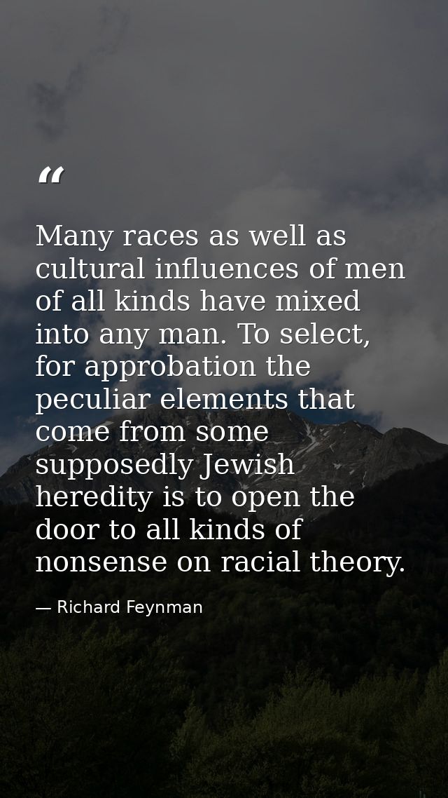 Many races as well as cultural influences of men of all kinds have mixed into any man. To select, for approbation the pe — Richard Feynman