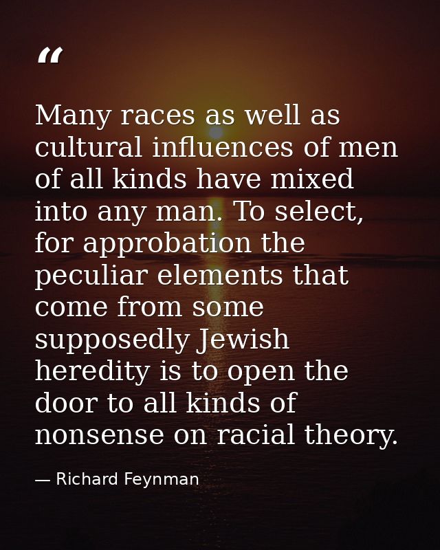 Many races as well as cultural influences of men of all kinds have mixed into any man. To select, for approbation the pe — Richard Feynman
